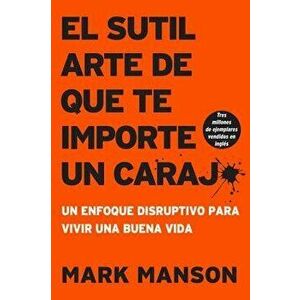 Sutil Arte de Que Te Importe Un Caraj*: Un Enfoque Disruptivo Para Vivir Una Buena Vida, Paperback - Mark Manson imagine