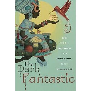 The Dark Fantastic: Race and the Imagination from Harry Potter to the Hunger Games, Hardcover - Ebony Elizabeth Thomas imagine
