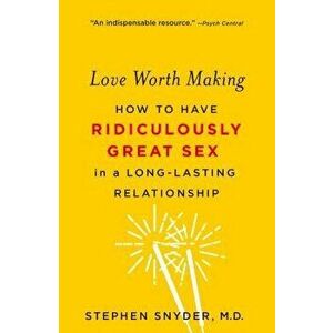 Love Worth Making: How to Have Ridiculously Great Sex in a Long-Lasting Relationship, Paperback - Stephen Snyder imagine