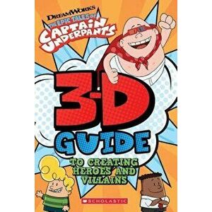 3D Guide to Creating Heroes and Villains (Epic Tales of Captain Underpants) - Scholastic imagine
