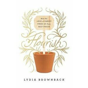 Flourish: How the Love of Christ Frees Us from Self-Focus, Paperback - Lydia Brownback imagine