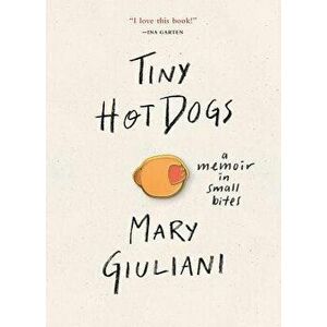 Tiny Hot Dogs: A Memoir in Small Bites, Hardcover - Mary Giuliani imagine