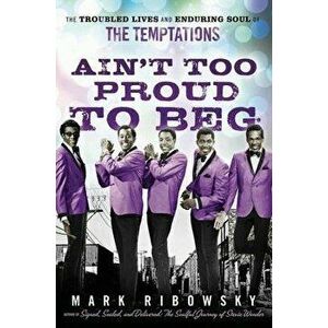 Ain't Too Proud to Beg: The Troubled Lives and Enduring Soul of the Temptations, Hardcover - Mark Ribowsky imagine