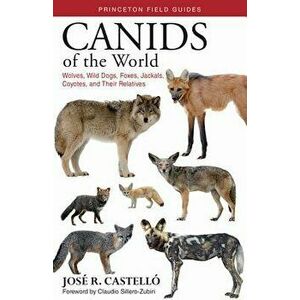 Canids of the World: Wolves, Wild Dogs, Foxes, Jackals, Coyotes, and Their Relatives, Paperback - Jose R. Castello imagine
