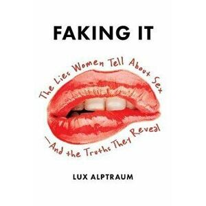 Faking It: The Lies Women Tell about Sex--And the Truths They Reveal, Paperback - Lux Alptraum imagine