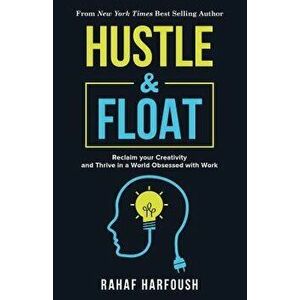 Hustle and Float: Reclaim Your Creativity and Thrive in a World Obsessed with Work, Paperback - Rahaf Harfoush imagine