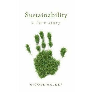 Sustainability: A Love Story, Paperback - Nicole Walker imagine
