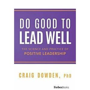 Do Good to Lead Well: The Science and Practice of Positive Leadership, Hardcover - Craig Dowden imagine