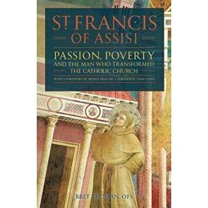St. Francis of Assisi: Passion, Poverty, and the Man Who Transformed the Catholic Church., Paperback - Bret Thoman Ofs imagine