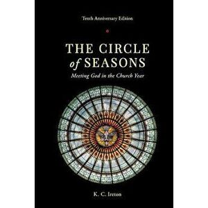 The Circle of Seasons: Meeting God in the Church Year, Paperback - K. C. Ireton imagine