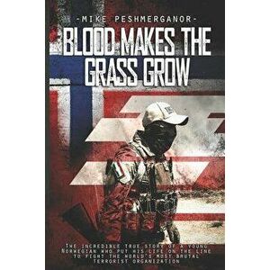 Blood Makes the Grass Grow: A Norwegian Volunteer's War Against the Islamic State, Paperback - Mike Peshmerganor imagine