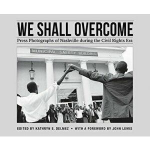 We Shall Overcome: Press Photographs of Nashville During the Civil Rights Era - Kathryn E. Delmez imagine