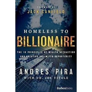 Homeless to Billionaire: The 18 Principles of Wealth Attraction and Creating Unlimited Opportunity, Hardcover - Andres Pira imagine