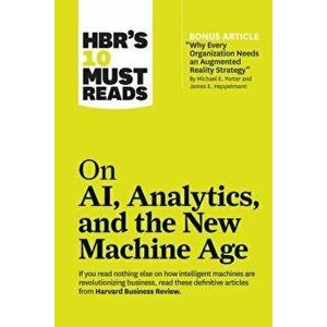 HBR's 10 Must Reads on AI, Analytics, and the New Machine Age (with Bonus Article "Why Every Company Needs an Augmented Reality Strategy" by Michael E imagine