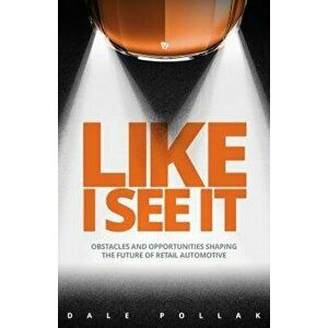 Like I See It: Obstacles and Opportunities Shaping the Future of Retail Automotive, Hardcover - Dale Pollak imagine