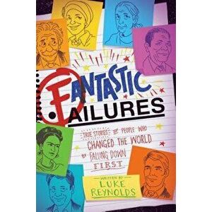 Fantastic Failures: True Stories of People Who Changed the World by Falling Down First, Paperback - Luke Reynolds imagine