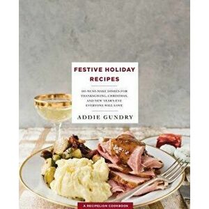 Festive Holiday Recipes: 103 Must-Make Dishes for Thanksgiving, Christmas, and New Year's Eve Everyone Will Love, Paperback - Addie Gundry imagine