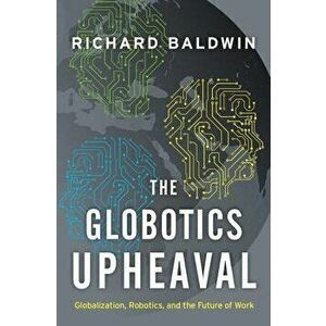 The Globotics Upheaval: Globalization, Robotics, and the Future of Work, Hardcover - Richard Baldwin imagine