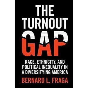 The Turnout Gap: Race, Ethnicity, and Political Inequality in a Diversifying America, Paperback - Bernard L. Fraga imagine