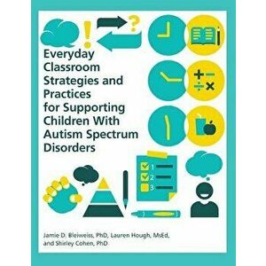 Everyday Classroom Strategies and Practices for Supporting Children with Autism Spectrum Disorders, Paperback - Phd Jamie D. Bleiweiss imagine