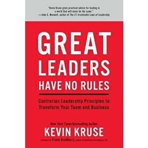 Great Leaders Have No Rules: Contrarian Leadership Principles to Transform Your Team and Business, Hardcover - Kevin Kruse imagine