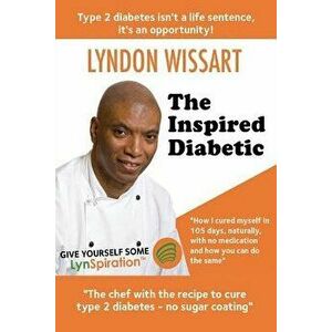 The Inspired Diabetic: The Chef with the Recipe to Cure Type 2 Diabetes, Paperback - Lyndon Wissart imagine