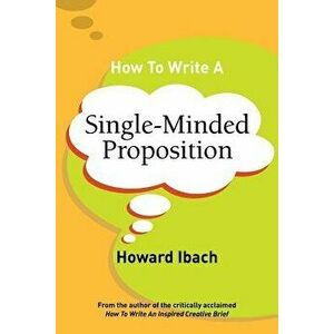 How to Write a Single-Minded Proposition: Five Insights on Advertising's Most Difficult Sentence. Plus Two New Approaches., Paperback - Howard Ibach imagine