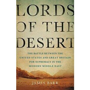 Lords of the Desert: The Battle Between the United States and Great Britain for Supremacy in the Modern Middle East, Hardcover - James Barr imagine