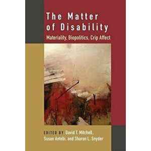 The Matter of Disability: Materiality, Biopolitics, Crip Affect, Paperback - David T. Mitchell imagine