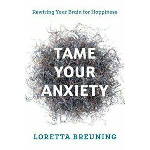 Tame Your Anxiety, Paperback - Loretta Breuning imagine