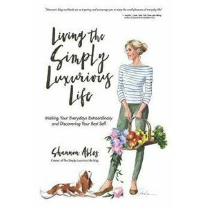 Living the Simply Luxurious Life: Making Your Everydays Extraordinary and Discovering Your Best Self, Paperback - Shannon Ables imagine