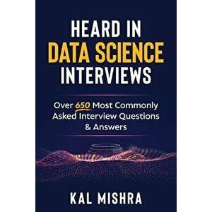 Heard in Data Science Interviews: Over 650 Most Commonly Asked Interview Questions & Answers, Paperback - Kal Mishra imagine