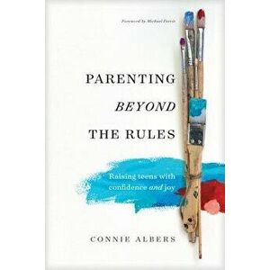 Parenting Beyond the Rules: Raising Teens with Confidence and Joy, Paperback - Connie Albers imagine