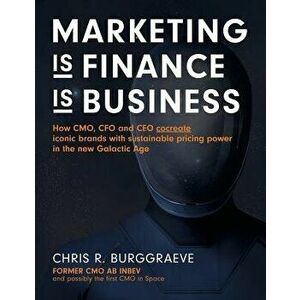 Marketing Is Finance Is Business: How Cmo, CFO and CEO Cocreate Iconic Brands with Sustainable Pricing Power in the New Galactic Age, Paperback - Chri imagine