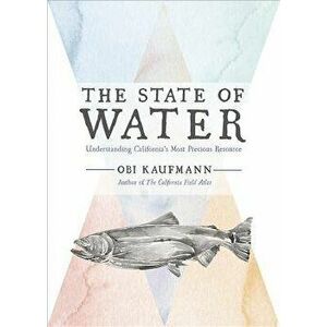 The State of Water: Understanding California's Most Precious Resource, Hardcover - Obi Kaufmann imagine