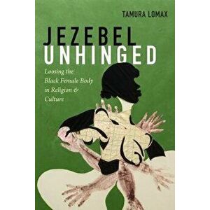Jezebel Unhinged: Loosing the Black Female Body in Religion and Culture, Paperback - Tamura Lomax imagine