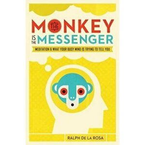 The Monkey Is the Messenger: Meditation and What Your Busy Mind Is Trying to Tell You, Paperback - Ralph de la Rosa imagine