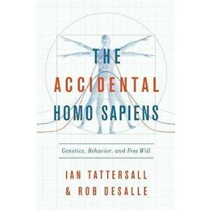 The Accidental Homo Sapiens: Genetics, Behavior, and Free Will, Hardcover - Ian Tattersall imagine