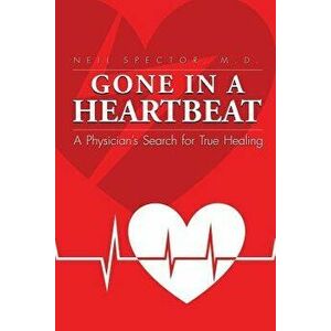 Gone in a Heartbeat a Physician's Search for True Healing, Paperback - Neil Spector imagine