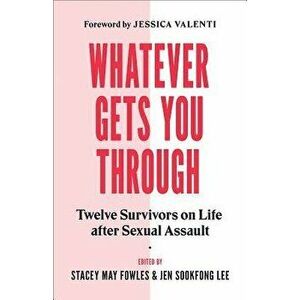 Whatever Gets You Through: Twelve Survivors on Life After Sexual Assault, Paperback - Jen Sookfong Lee imagine