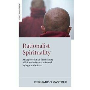 Rationalist Spirituality: An Exploration of the Meaning of Life and Existence Informed by Logic and Science, Paperback - Bernardo Kastrup imagine