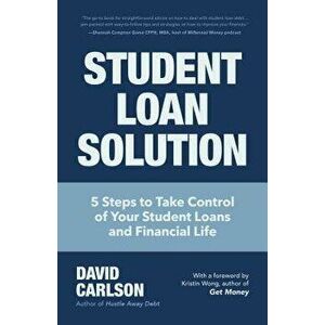 Student Loan Solution: 5 Steps to Take Control of Your Student Loans and Financial Life, Paperback - David Carlson imagine