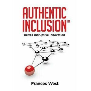 Authentic Inclusion(tm): Drives Disruptive Innovation, Hardcover - Frances West imagine