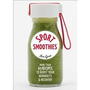 Sport Smoothies: More Than 65 Recipes to Boost Your Workouts & Recovery, Paperback - Fern Green imagine
