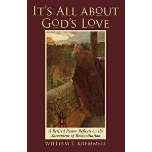 It's All About God's Love: A Retired Pastor Reflects on the Sacrament of Reconciliation, Paperback - William T. Kremmell imagine