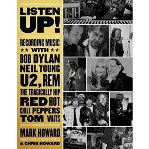 Listen Up!: Recording Music with Bob Dylan, Neil Young, U2, R.E.M., the Tragically Hip, Red Hot Chili Peppers, Tom Waits..., Paperback - Mark Howard imagine
