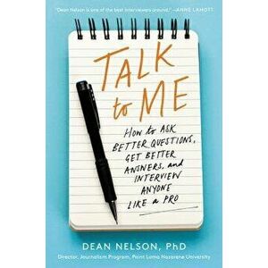 Talk to Me: How to Ask Better Questions, Get Better Answers, and Interview Anyone Like a Pro, Paperback - Dean Nelson imagine