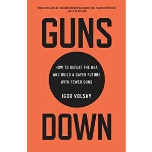 Guns Down: How to Defeat the NRA and Build a Safer Future with Fewer Guns, Hardcover - Igor Volsky imagine