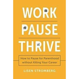 Work Pause Thrive: How to Pause for Parenthood Without Killing Your Career, Paperback - Lisen Stromberg imagine