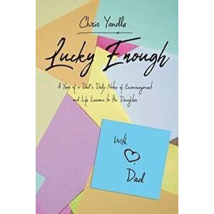 Lucky Enough: A Year of a Dad's Daily Notes of Encouragement and Life Lessons to His Daughter, Paperback - Chris Yandle imagine